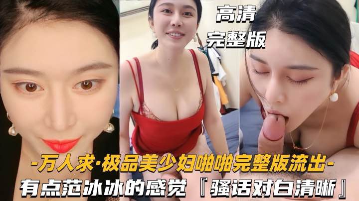 【万人求-极品美少妇啪啪完整版流出】有点范冰冰的感觉，对白清晰